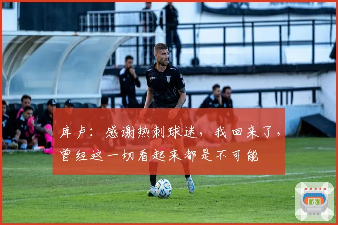 库卢:感谢热刺球迷,我回来了,曾经这一切看起来都是不可能