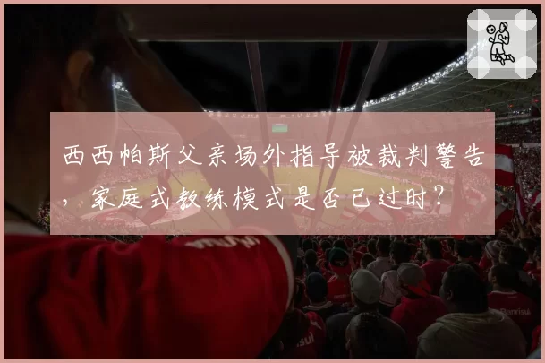 西西帕斯父亲场外指导被裁判警告，家庭式教练模式是否已过时？