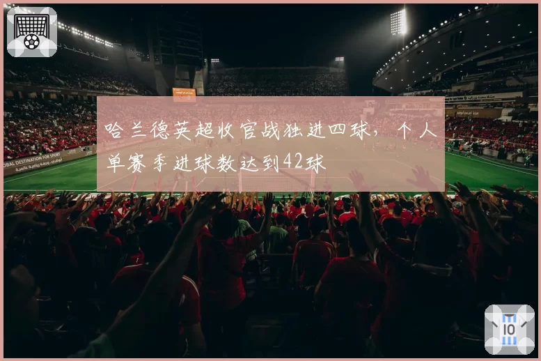哈兰德英超收官战独进四球,个人单赛季进球数达到42球