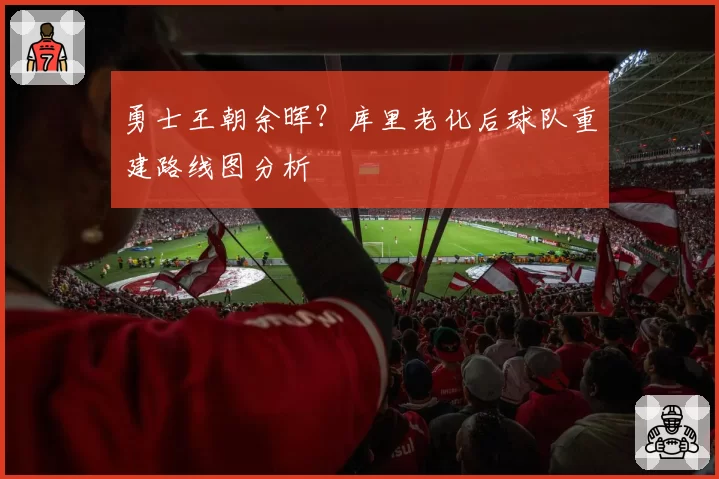 勇士王朝余晖？库里老化后球队重建路线图分析