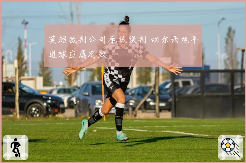 英超裁判公司承认误判 切尔西绝平进球应属有效