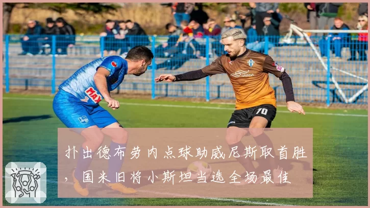 扑出德布劳内点球助威尼斯取首胜，国米旧将小斯坦当选全场最佳