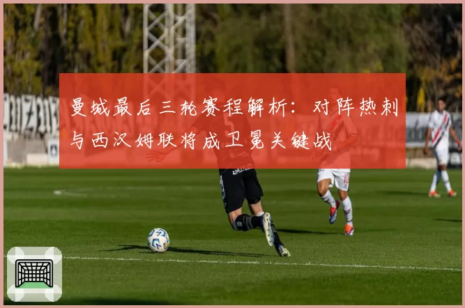 曼城最后三轮赛程解析：对阵热刺与西汉姆联将成卫冕关键战