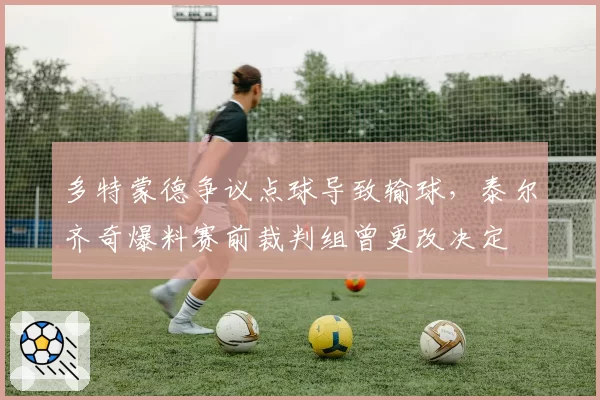 多特蒙德争议点球导致输球，泰尔齐奇爆料赛前裁判组曾更改决定