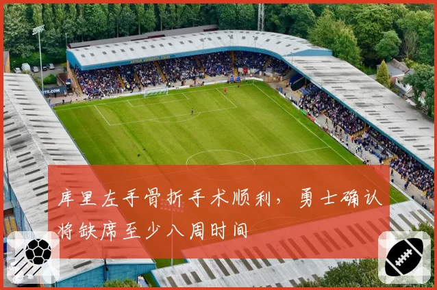 库里左手骨折手术顺利,勇士确认将缺席至少八周时间