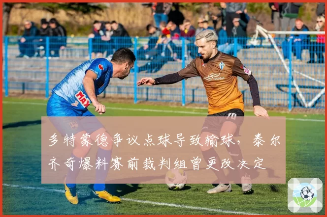 多特蒙德争议点球导致输球，泰尔齐奇爆料赛前裁判组曾更改决定