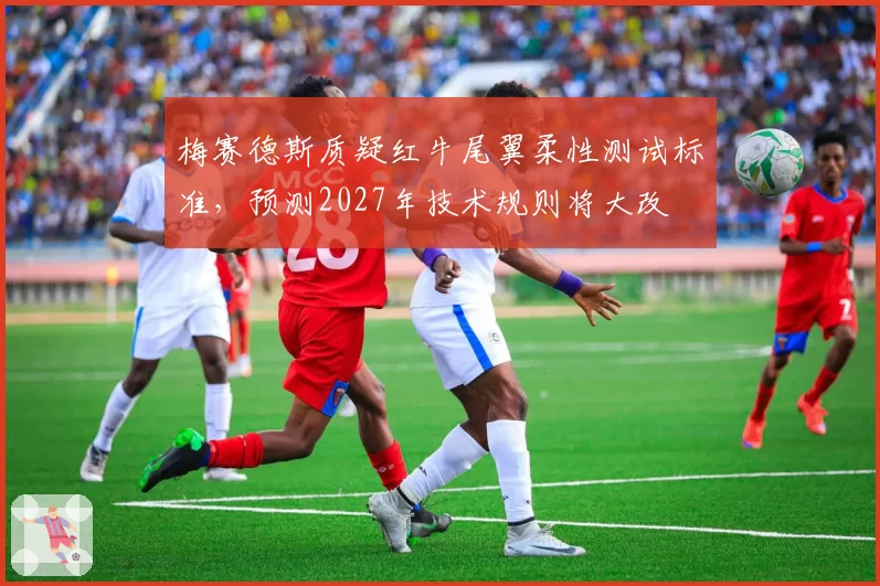 梅赛德斯质疑红牛尾翼柔性测试标准，预测2027年技术规则将大改