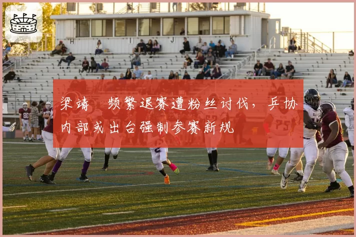 梁靖崑频繁退赛遭粉丝讨伐,乒协内部或出台强制参赛新规