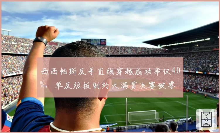 西西帕斯反手直线穿越成功率仅40%,单反短板制约大满贯决赛破零
