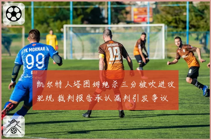 凯尔特人塔图姆绝杀三分被吹进攻犯规 裁判报告承认漏判引发争议