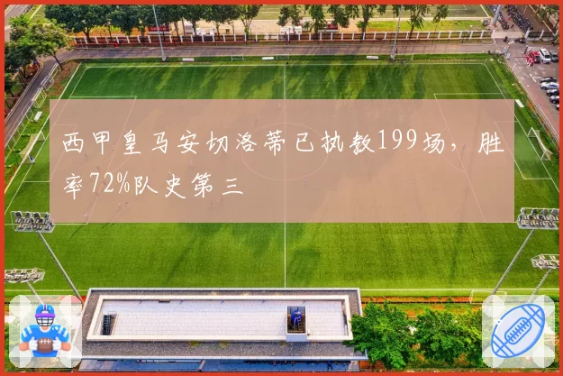 西甲皇马安切洛蒂已执教199场，胜率72%队史第三