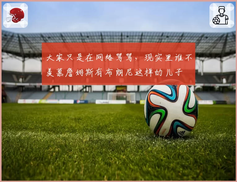 大家只是在网络骂骂，现实里谁不羡慕詹姆斯有布朗尼这样的儿子