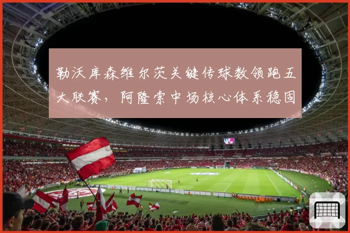 勒沃库森维尔茨关键传球数领跑五大联赛,阿隆索中场核心体系稳固