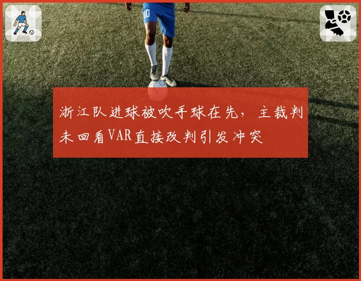 浙江队进球被吹手球在先，主裁判未回看VAR直接改判引发冲突
