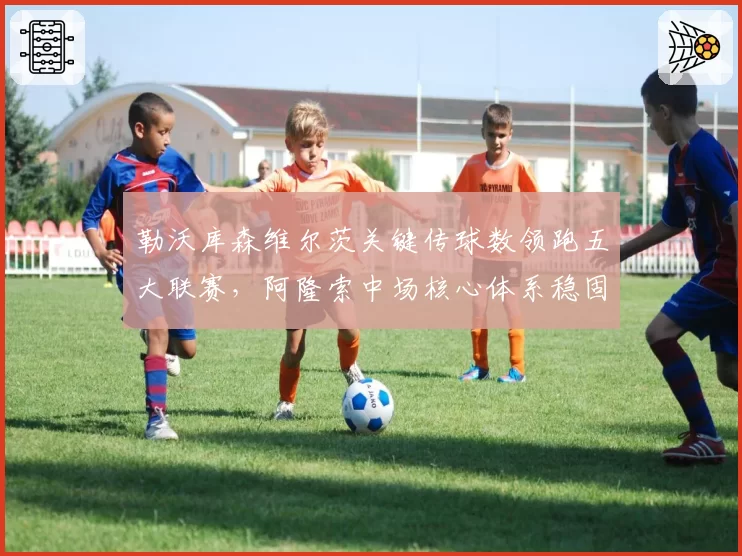 勒沃库森维尔茨关键传球数领跑五大联赛,阿隆索中场核心体系稳固