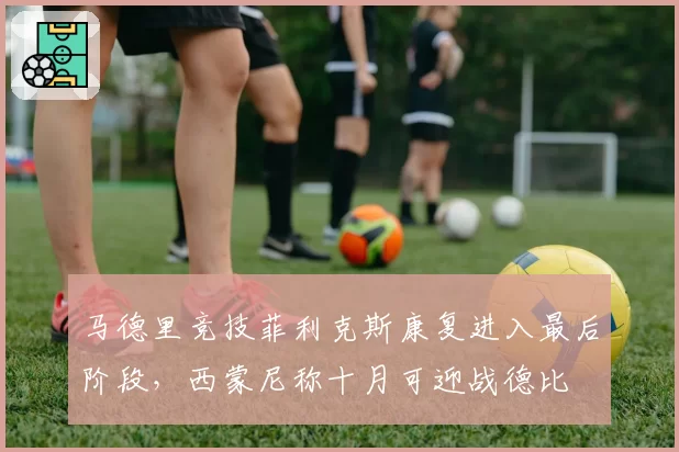 马德里竞技菲利克斯康复进入最后阶段，西蒙尼称十月可迎战德比