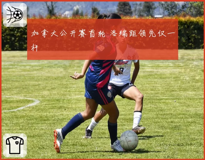 加拿大公开赛首轮 洛瑞距领先仅一杆