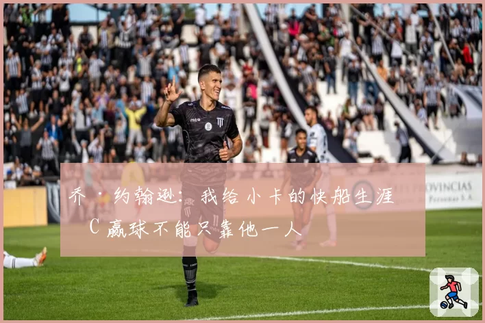 乔·约翰逊：我给小卡的快船生涯打C 赢球不能只靠他一人