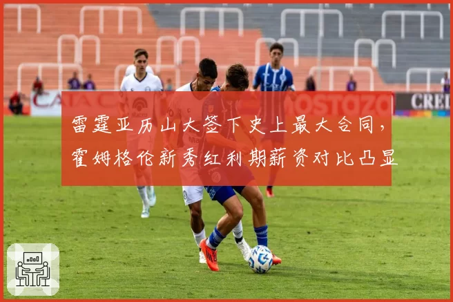 雷霆亚历山大签下史上最大合同，霍姆格伦新秀红利期薪资对比凸显管理智慧