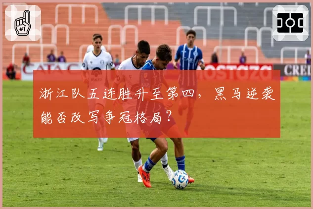 浙江队五连胜升至第四，黑马逆袭能否改写争冠格局？