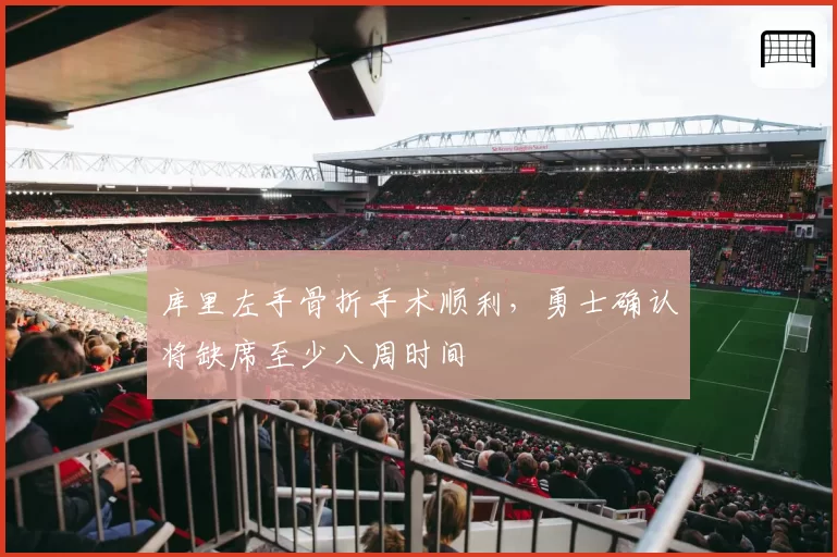 库里左手骨折手术顺利，勇士确认将缺席至少八周时间