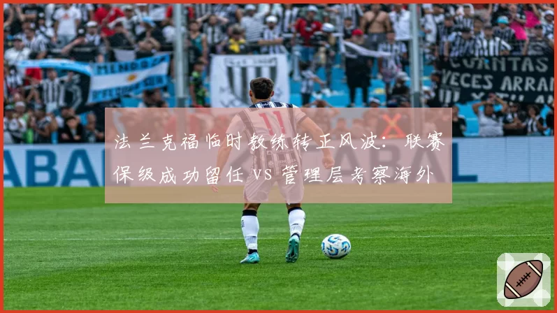 法兰克福临时教练转正风波：联赛保级成功留任 vs 管理层考察海外名帅