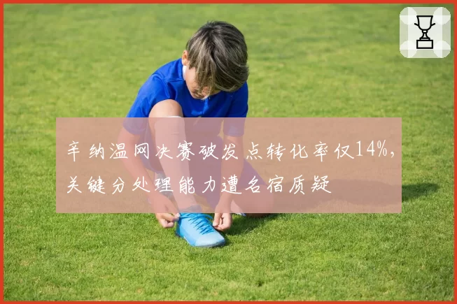 辛纳温网决赛破发点转化率仅14%，关键分处理能力遭名宿质疑