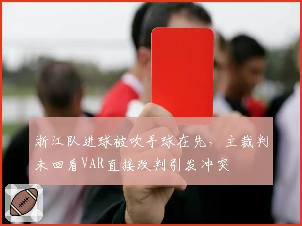 浙江队进球被吹手球在先，主裁判未回看VAR直接改判引发冲突