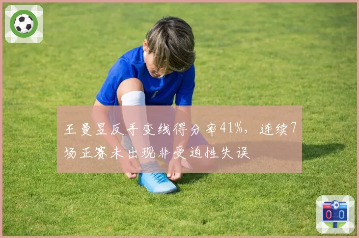 王曼昱反手变线得分率41%，连续7场正赛未出现非受迫性失误