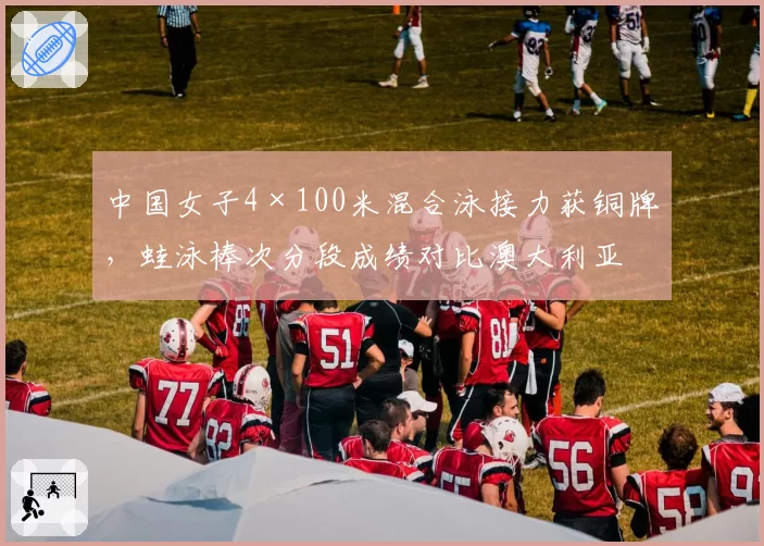 中国女子4×100米混合泳接力获铜牌，蛙泳棒次分段成绩对比澳大利亚差1.2秒？