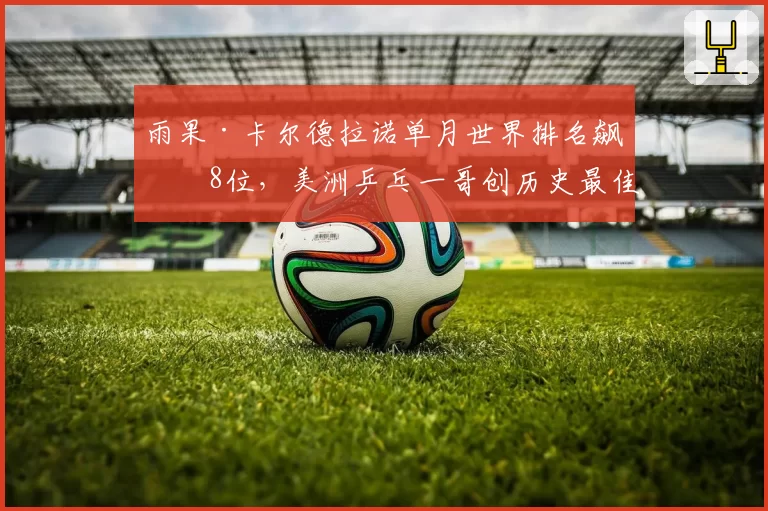 雨果·卡尔德拉诺单月世界排名飙升8位,美洲乒乓一哥创历史最佳