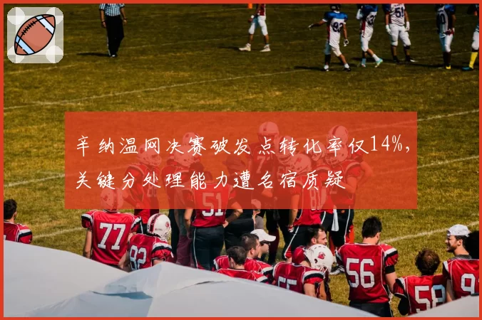 辛纳温网决赛破发点转化率仅14%,关键分处理能力遭名宿质疑
