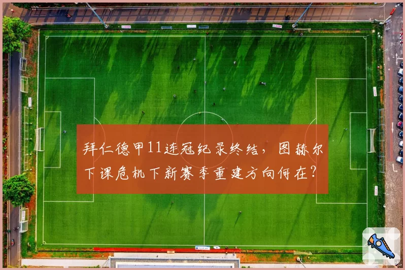 拜仁德甲11连冠纪录终结，图赫尔下课危机下新赛季重建方向何在？